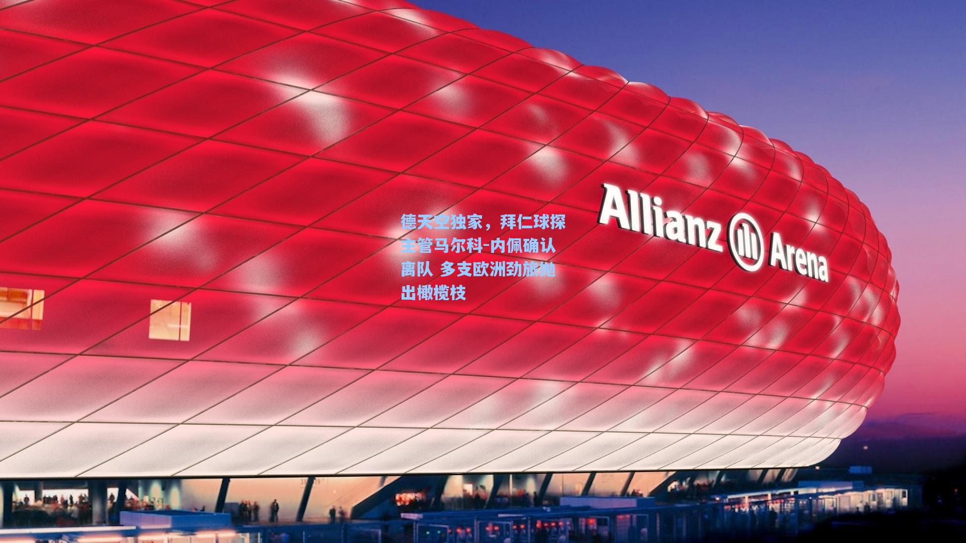德天空独家，拜仁球探主管马尔科-内佩确认离队 多支欧洲劲旅抛出橄榄枝