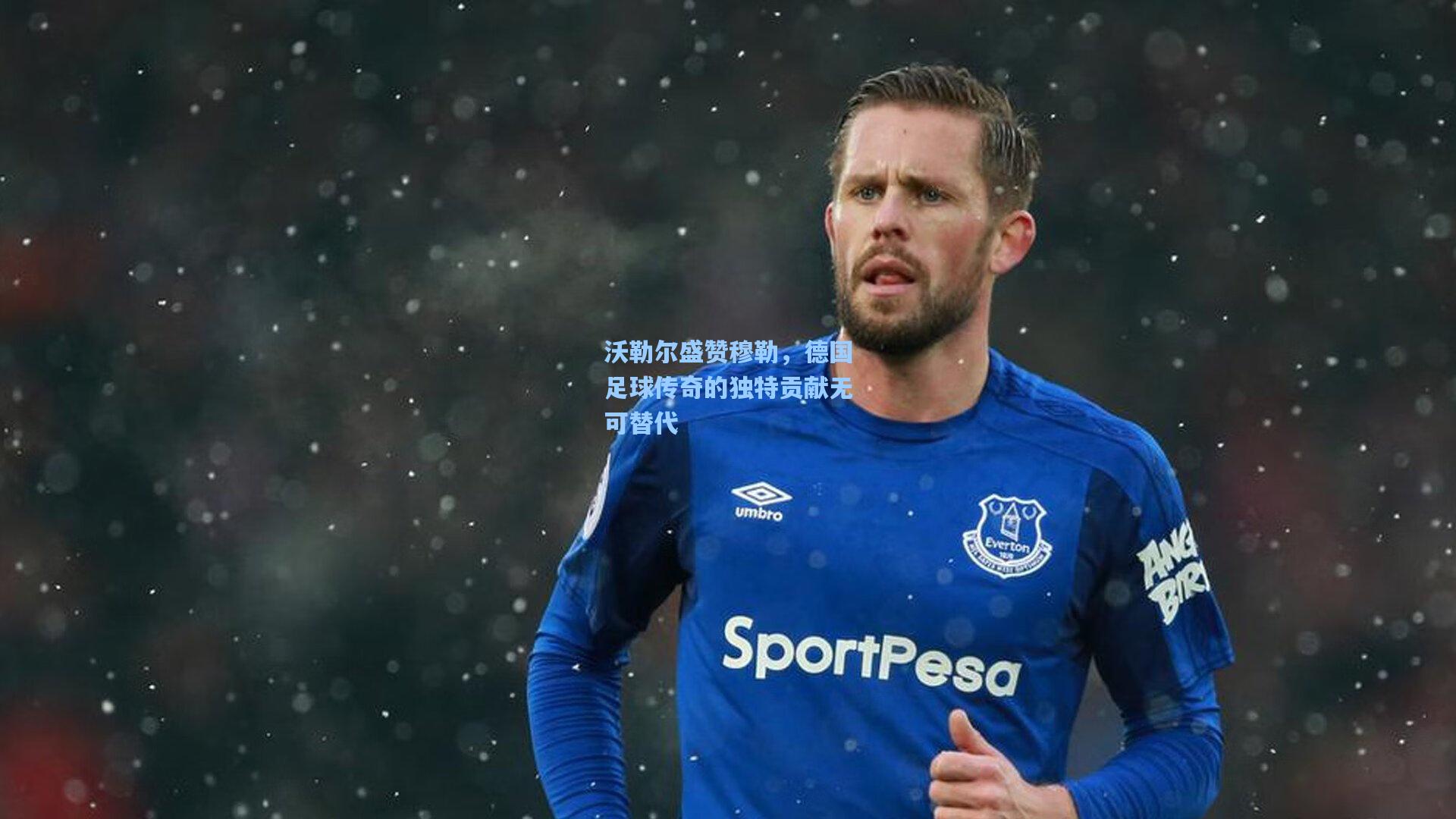 沃勒尔盛赞穆勒，德国足球传奇的独特贡献无可替代