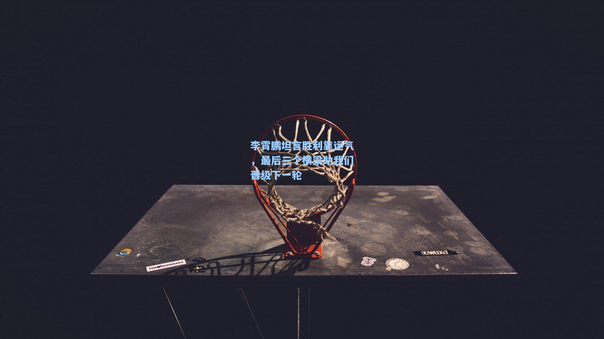 李霄鹏坦言胜利靠运气，最后三个横梁助我们晋级下一轮