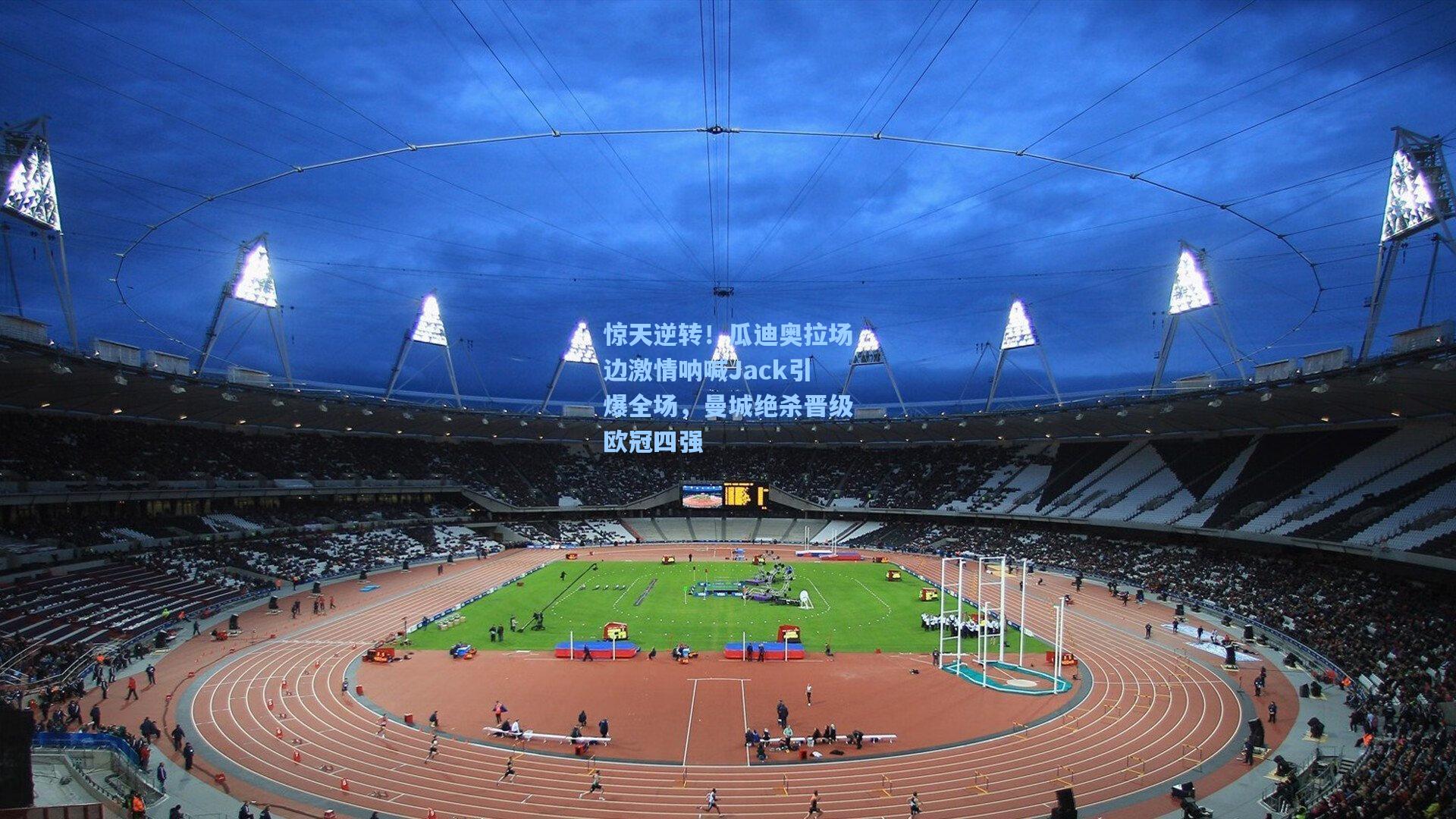 惊天逆转!瓜迪奥拉场边激情呐喊Jack引爆全场,曼城绝杀晋级欧冠四强