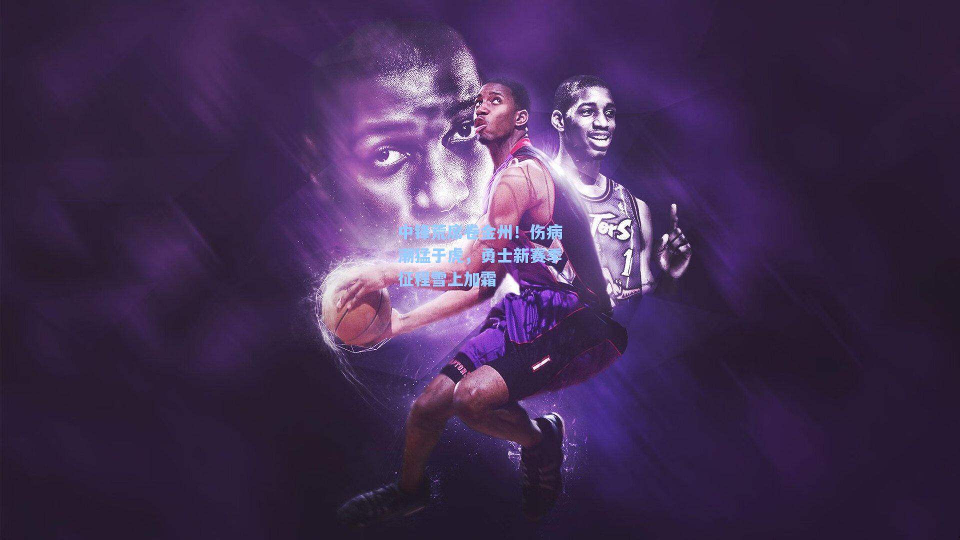 中锋荒席卷金州!伤病潮猛于虎,勇士新赛季征程雪上加霜