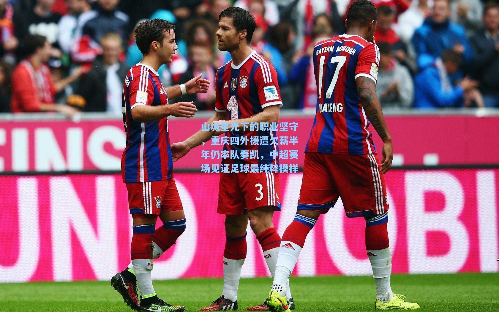 山城星光下的职业坚守，重庆四外援遭欠薪半年仍率队奏凯，中超赛场见证足球最纯粹模样