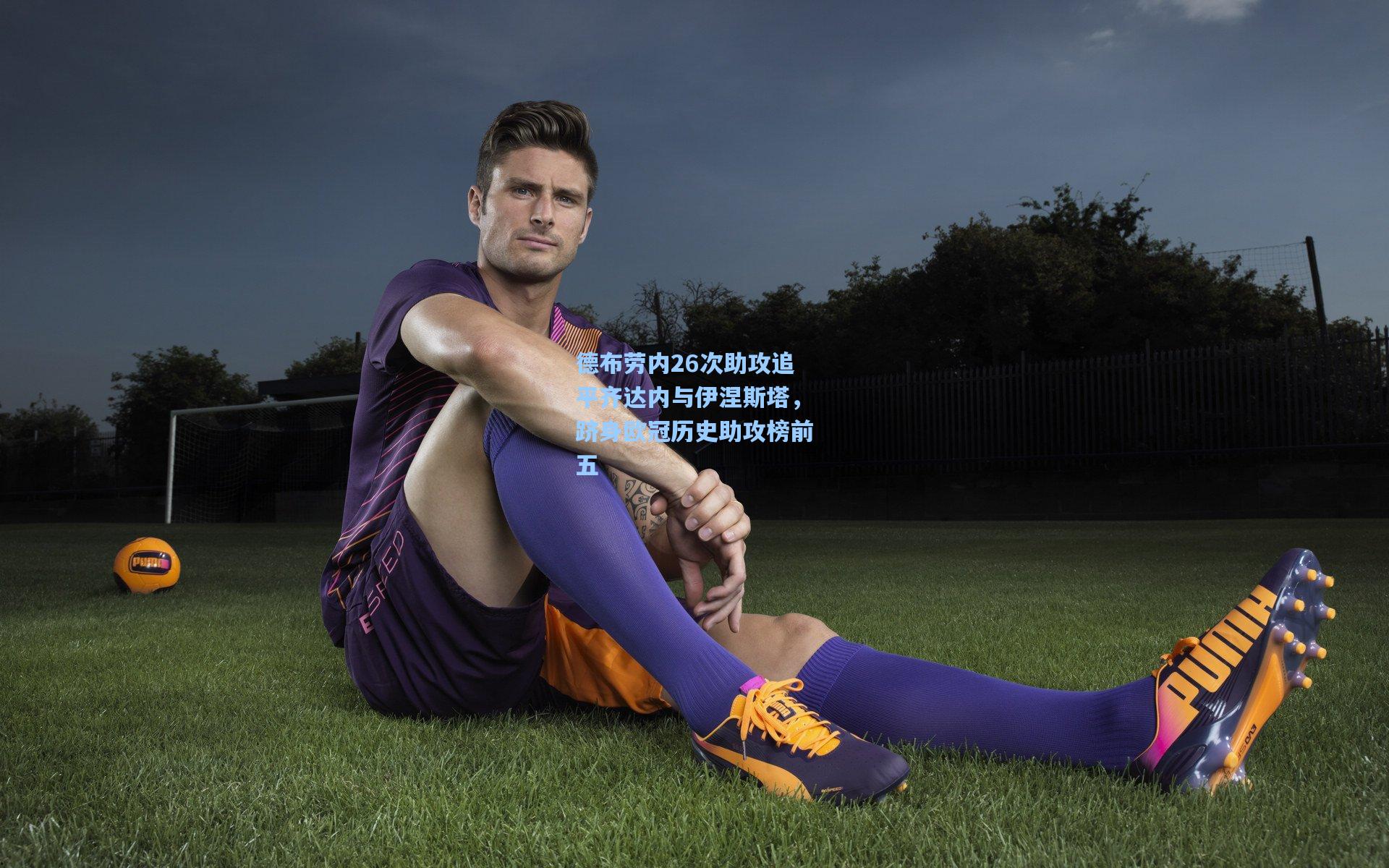 德布劳内26次助攻追平齐达内与伊涅斯塔，跻身欧冠历史助攻榜前五