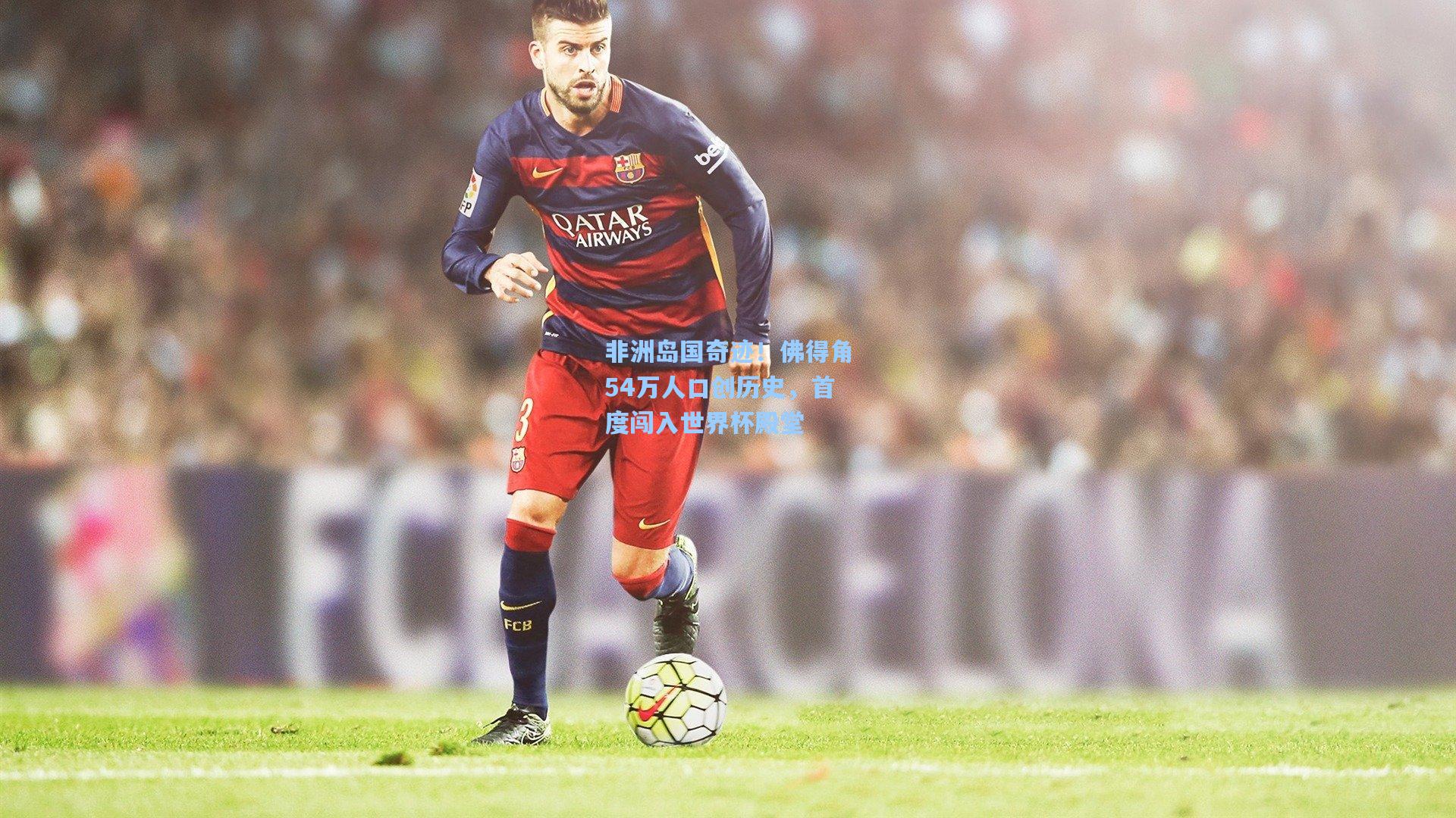 非洲岛国奇迹！佛得角54万人口创历史，首度闯入世界杯殿堂