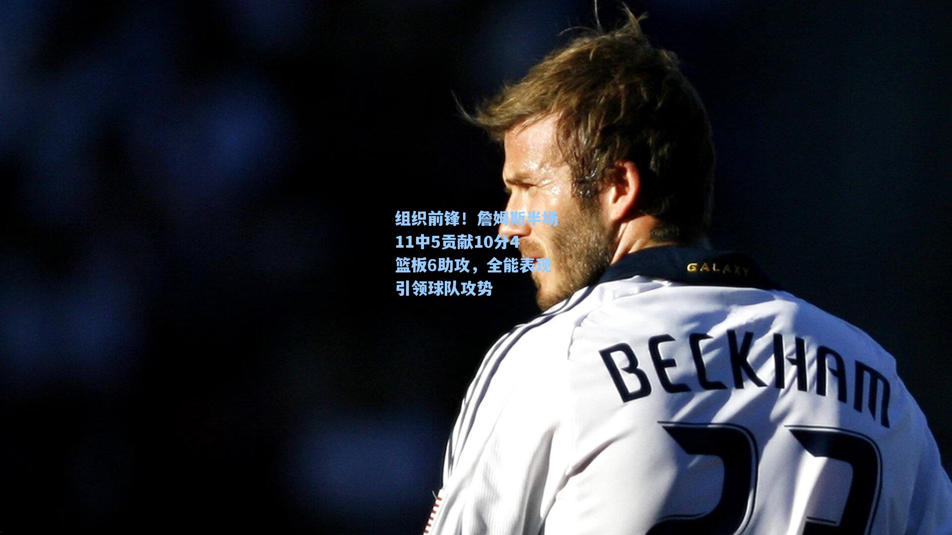 组织前锋！詹姆斯半场11中5贡献10分4篮板6助攻，全能表现引领球队攻势