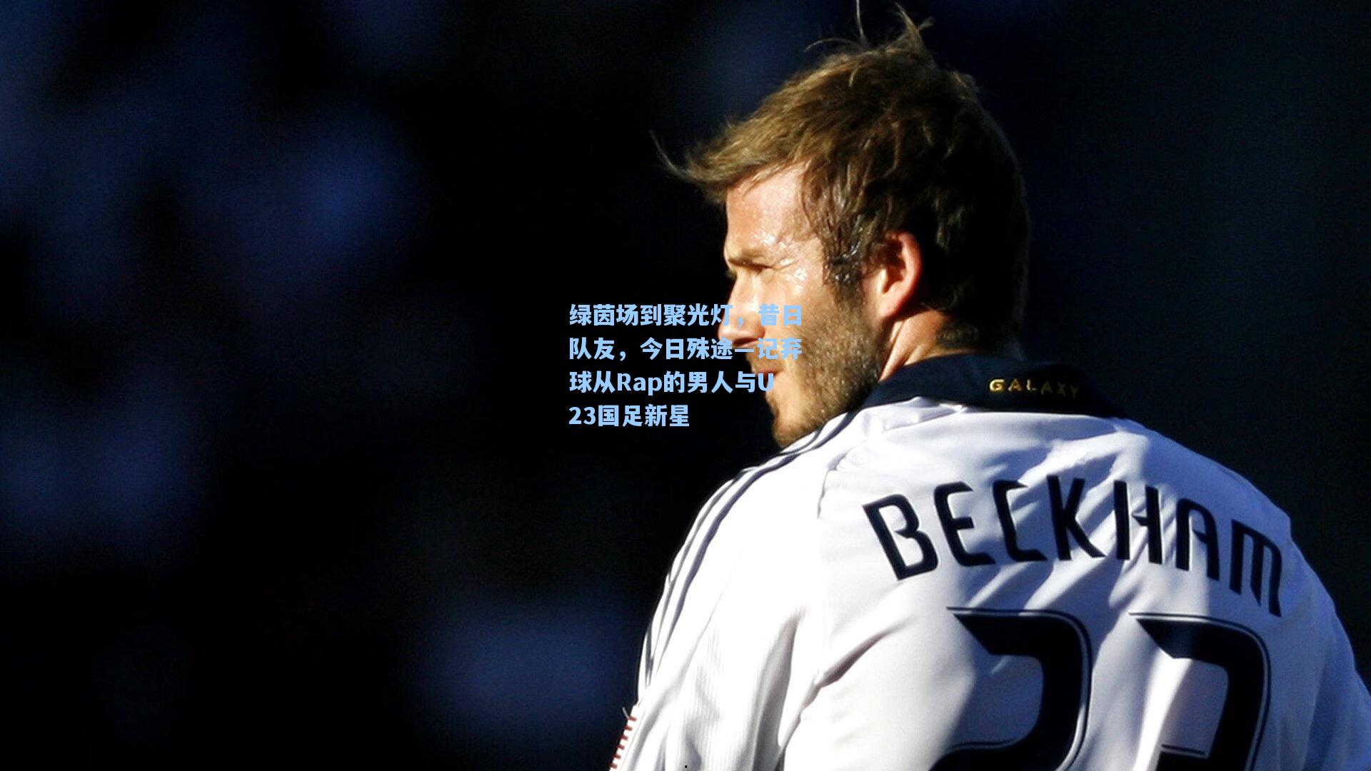绿茵场到聚光灯，昔日队友，今日殊途—记弃球从Rap的男人与U23国足新星