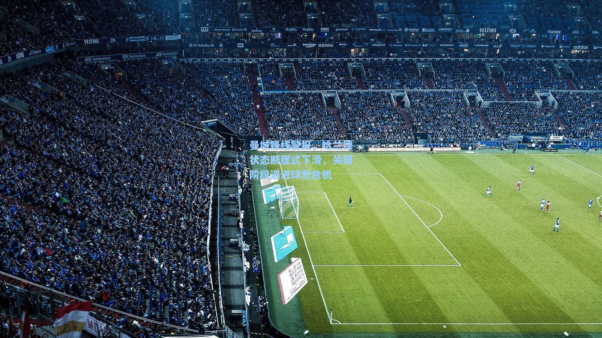 曼城锋线警报，哈兰德状态断崖式下滑，关键阶段遇进球荒危机